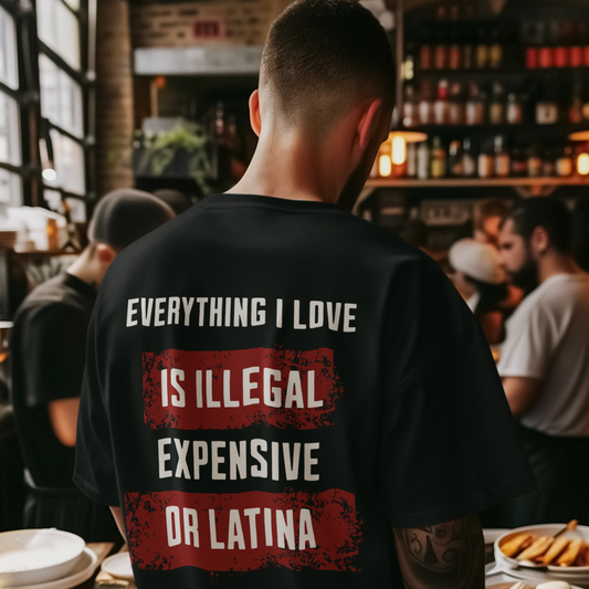 Everything I Love is Illegal, Expensive, or Latina T-shirt (BACK PRINT ONLY) | Latino Funny Viral Tees | 3 Colors